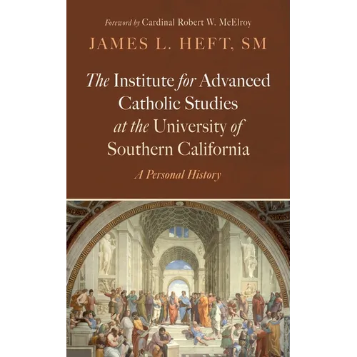 The Institute for Advanced Catholic Studies at the University of Southern California: A Personal History - Hardcover