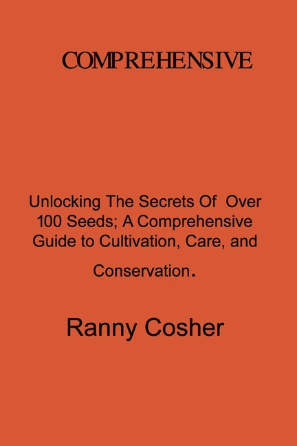 A Comprehensive Guide to Seed Description: Unlocking the Secrets of Over 100 Seeds: A Comprehensive Guide to Cultivation, Care, and Conservation - Paperback