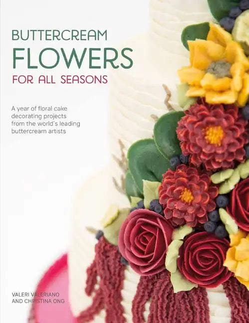 Buttercream Flowers for All Seasons: A Year of Floral Cake Decorating Projects from the World's Leading Buttercream Artists - Paperback