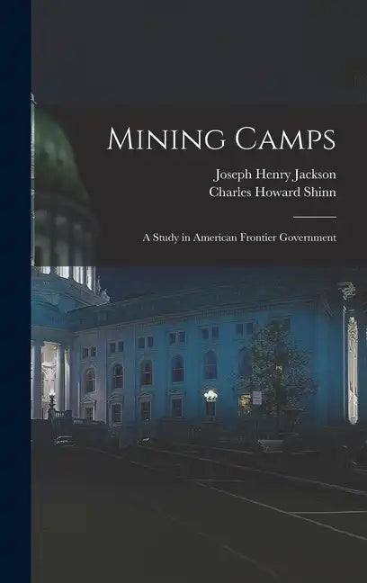 Mining Camps: A Study in American Frontier Government - Hardcover