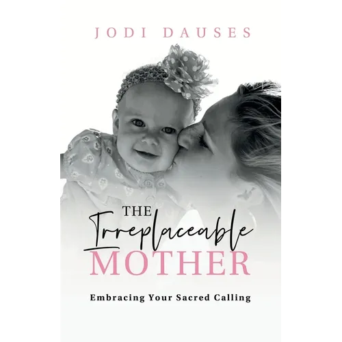 The Irreplaceable Mother: Embracing Your Sacred Calling - Paperback