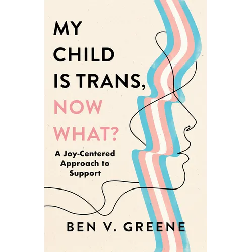My Child Is Trans, Now What?: A Joy-Centered Approach to Support - Hardcover