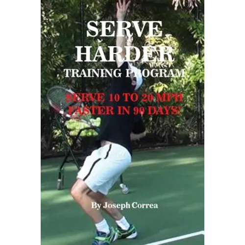 Serve Harder Training Program: Serve 10 to 20 mph faster in 90 days! - Paperback