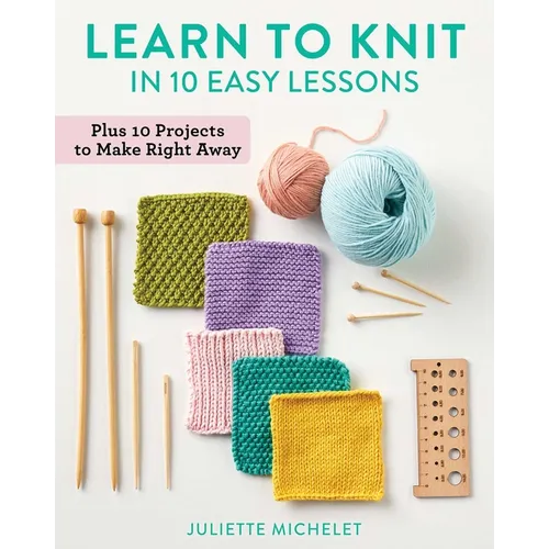Learn to Knit in 10 Easy Lessons: Plus 10 Projects to Make Right Away - Paperback