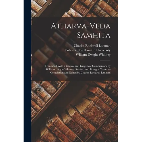 Atharva-Veda Samhita; Translated With a Critical and Exegetical Commentary by William Dwight Whitney. Revised and Brought Nearer to Completion and Edi - Paperback