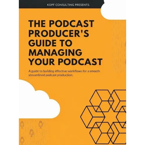 The Podcast Producer's Guide to Managing Your Podcast: A Guide to Building Effective Workflows for a Smooth, Streamlined Podcast Product - Hardcover