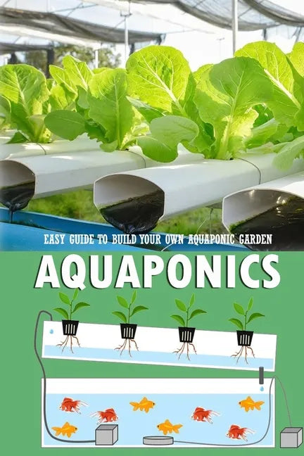 Aquaponics: Easy Guide to Build Your Own Aquaponic Garden: Aquaponics Book for Beginners - Paperback
