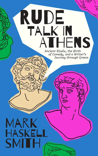 Rude Talk in Athens: Ancient Rivals, the Birth of Comedy, and a Writer's Journey Through Greece - Hardcover