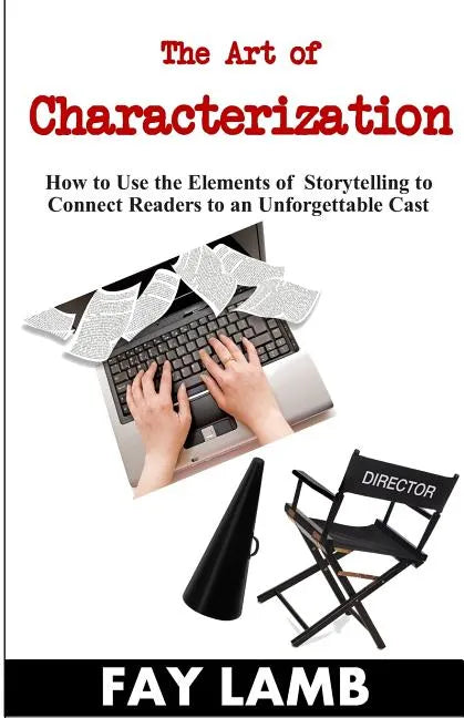 The Art of Characterization: How to Use the Elements of Storytelling to Connect Readers to an Unforgettable Cast - Paperback