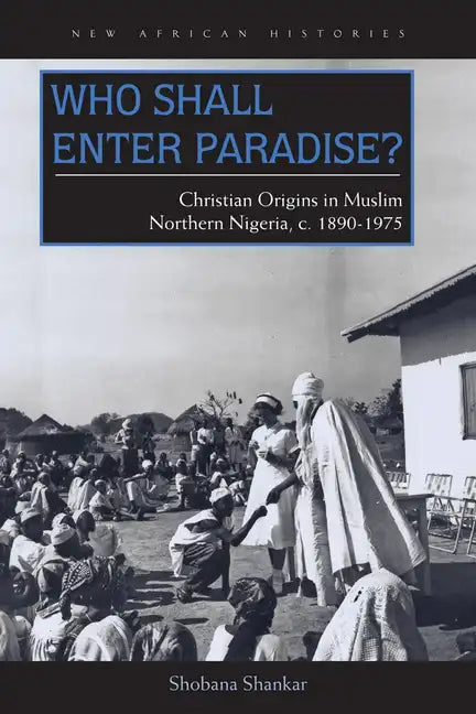 Who Shall Enter Paradise?: Christian Origins in Muslim Northern Nigeria, c. 1890-1975 - Hardcover