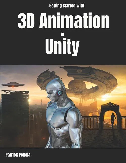 Getting Started with 3D Animation in Unity: Animate and Control your 3D Characters in Unity in less than 60 minutes. - Paperback