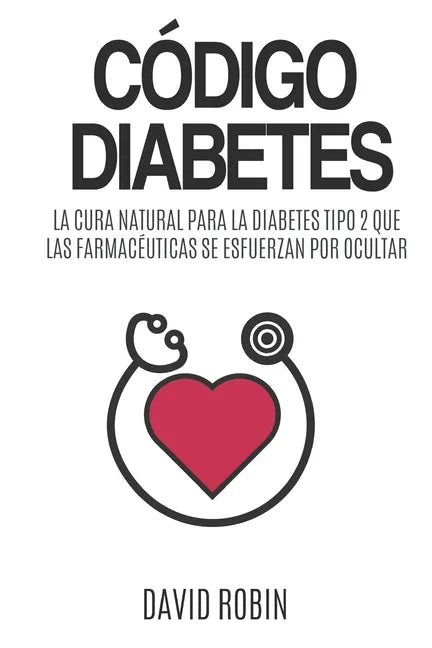 Código Diabetes: La Cura Natural para la Diabetes Tipo 2 que las Farmacéuticas se Esfuerzan por Ocultar - Paperback