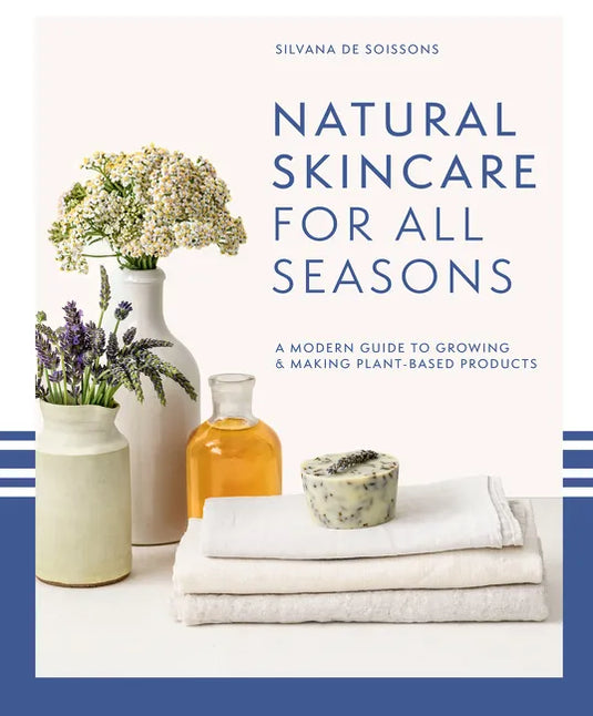 Natural Skincare for All Seasons: A Modern Guide to Growing & Making Plant-Based Products - Hardcover