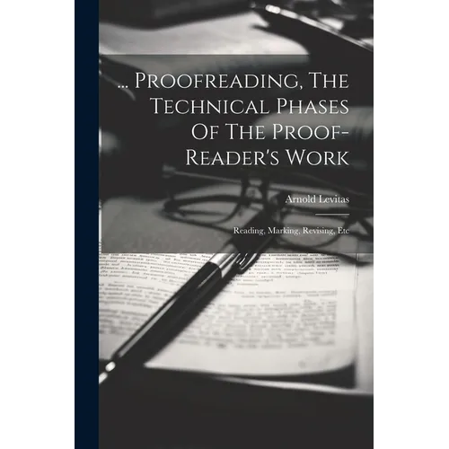 ... Proofreading, The Technical Phases Of The Proof-reader's Work: Reading, Marking, Revising, Etc - Paperback