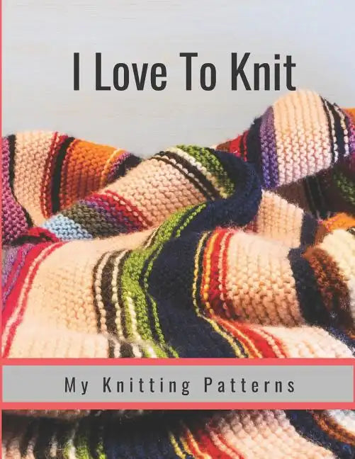 I Love to Knit: My Knitting Patterns - Paperback