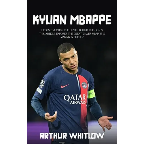 Kylian Mbappe: Deconstructing the Genius Behind the Goals (This Article Exposes the Great Waves Mbappe is Making in Soccer) - Paperback