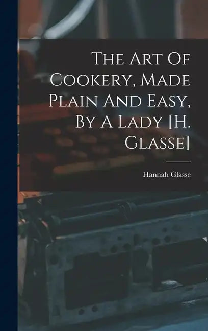 The Art Of Cookery, Made Plain And Easy, By A Lady [h. Glasse] - Hardcover