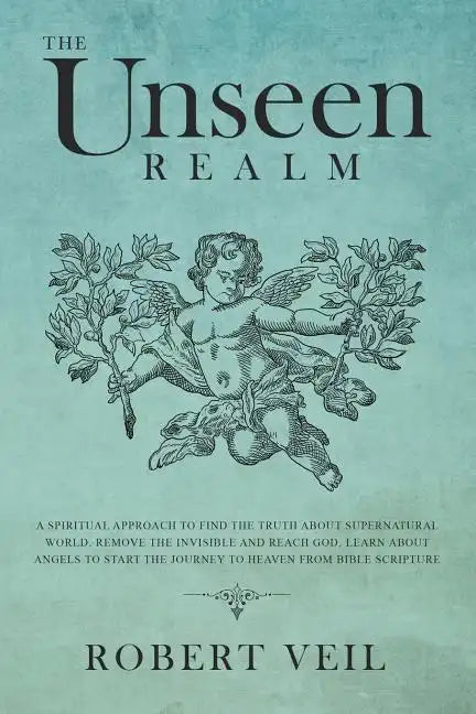 The Unseen Realm: A Spiritual Approach to Find The Truth about Supernatural World, Remove The Invisible and Reach God, Learn about Angel - Paperback