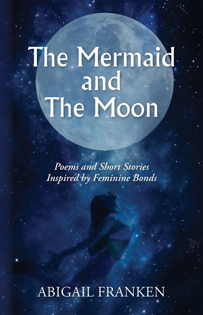 The Mermaid and The Moon: Poems and Short Stories Inspired by Feminine Bonds - Paperback