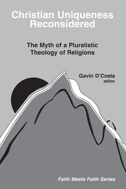 Christian Uniqueness Reconsidered: The Myth of a Pluralistic Theology of Religions - Paperback