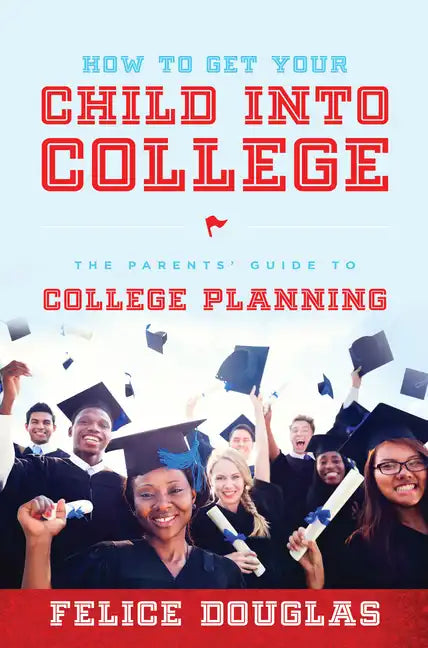 How to Get Your Child Into College: The Parents' Guide to College Planning - Paperback