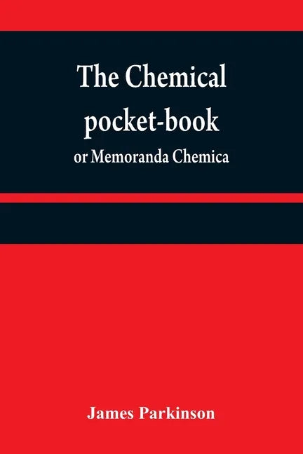 The chemical pocket-book; or Memoranda chemica: arranged in a compendium of chemistry: with tables of attractions, &c. Calculated as well for the occa - Paperback