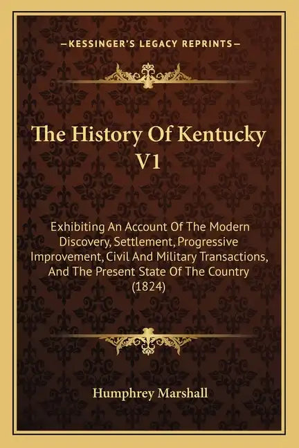 The History Of Kentucky V1: Exhibiting An Account Of The Modern Discovery, Settlement, Progressive Improvement, Civil And Military Transactions, A - Paperback