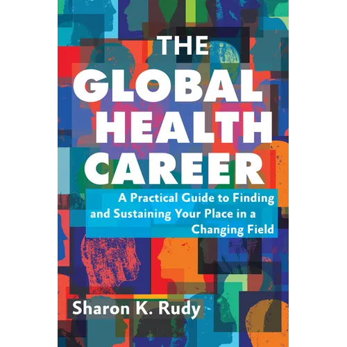 The Global Health Career: A Practical Guide to Finding and Sustaining Your Place in a Changing Field - Paperback