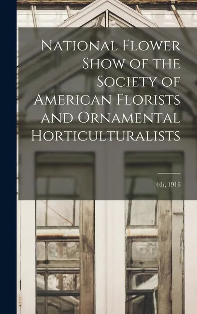 National Flower Show of the Society of American Florists and Ornamental Horticulturalists; 4th, 1916 - Hardcover