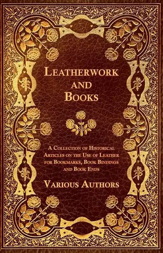 Leatherwork and Books - A Collection of Historical Articles on the Use of Leather for Bookmarks, Book Bindings and Book Ends - Paperback