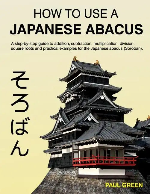 How To Use A Japanese Abacus: A step-by-step guide to addition, subtraction, multiplication, division, square roots and practical examples for the J - Paperback