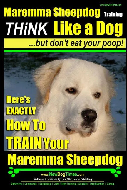 MAREMMA SHEEPDOG Maremma Sheepdog Training Think Like a Dog but Don't Eat Your Poop!: Here's EXACTLY How to TRAIN Your Meremma Sheepdog - Paperback