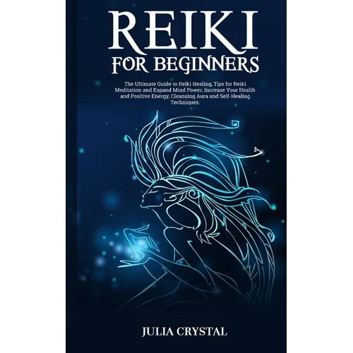 Reiki for Beginners: The Ultimate Guide to Reiki Healing, Tips for Reiki Meditation and Expand Mind Power, Increase Your Health and Positiv