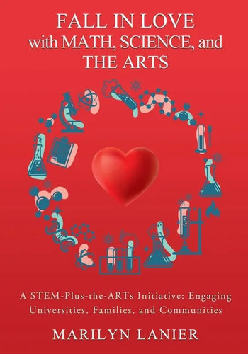 Fall in Love with Math, Science, and the Arts: A STEM-Plus-the-ARTs Initiative: Engaging Universities, Families, and Communities - Paperback