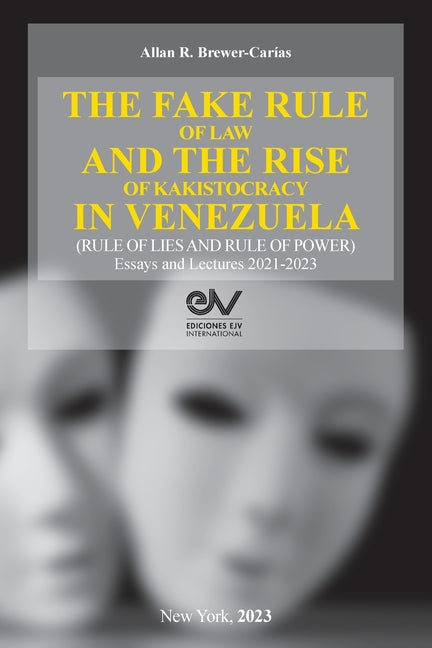 THE FAKE RULE OF LAW AND THE RISE OF KAKISTOCRACY IN VENEZUELA (RULE OF LIES AND RULE OF POWER). Essays and Lectures 2021-2023 - Paperback