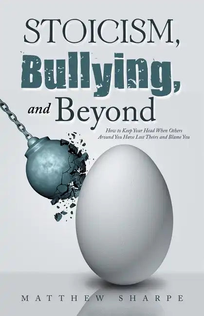 Stoicism, Bullying, and Beyond: How to Keep Your Head When Others Around You Have Lost Theirs and Blame You - Paperback