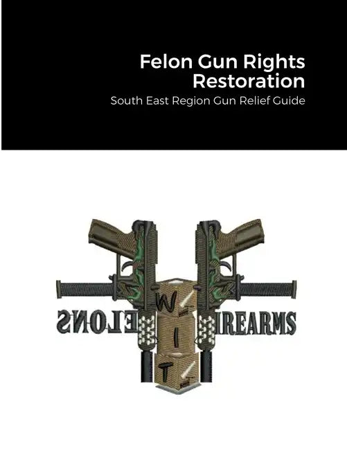 Felon Gun Rights Restoration: South East Region Gun Relief Guide - Paperback