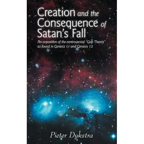 Creation and the Consequence of Satan's Fall: An Exposition of the Contoversial Gap Theory as Found in Genesis 1:1 and Genesis 1:2 - Paperback