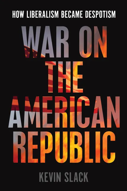 War on the American Republic: How Liberalism Became Despotism - Hardcover
