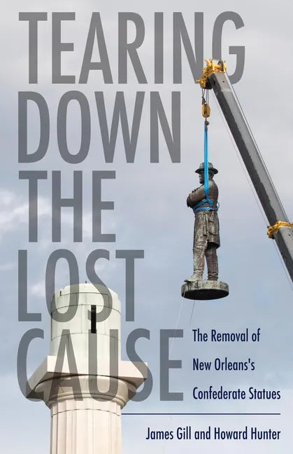Tearing Down the Lost Cause: The Removal of New Orleans's Confederate Statues - Hardcover