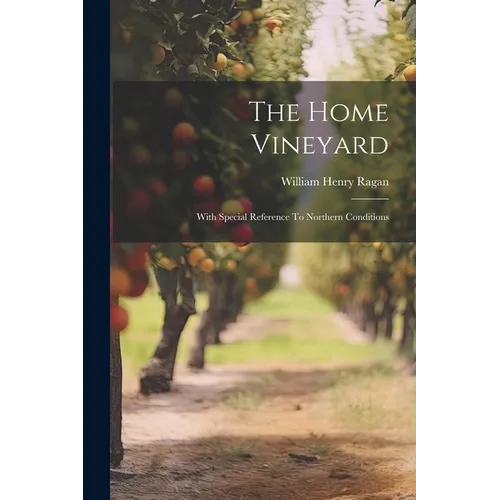 The Home Vineyard: With Special Reference To Northern Conditions - Paperback