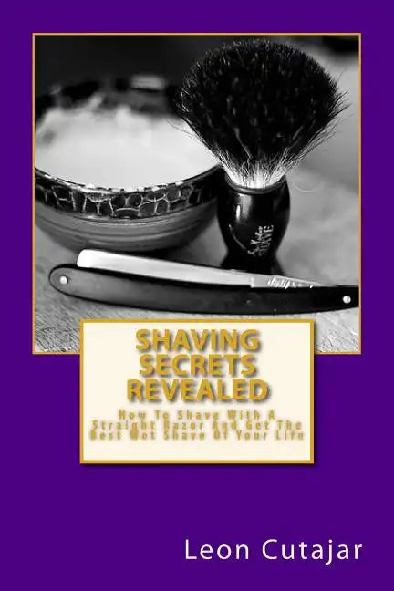 Shaving Secrets Revealed: How To Shave With A Straight Razor And Get The Best Wet Shave Of Your Life - Paperback