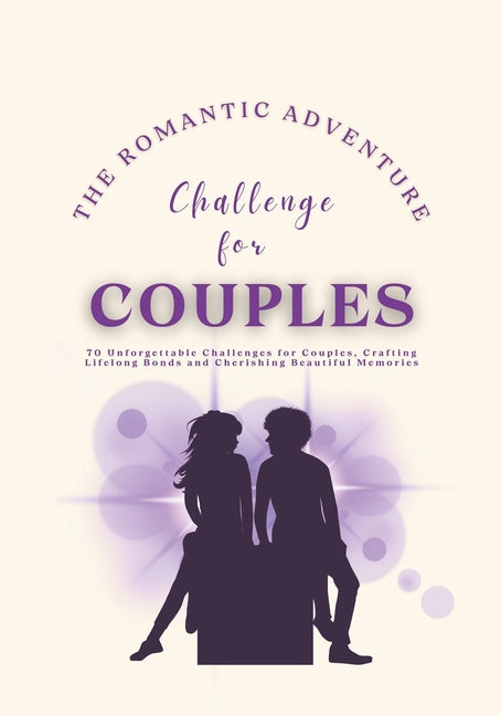 The Romantic Adventure Challenge for Couples: 70 Unforgettable Challenges for Couples, Crafting Lifelong Bonds and Cherishing Beautiful Memories - Paperback