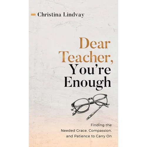 Dear Teacher, You're Enough: Finding the Needed Grace, Compassion, and Patience to Carry On - Hardcover