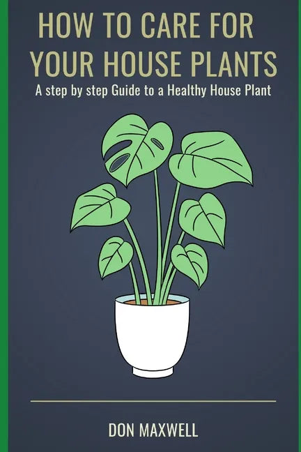 How To care For Your House Plants: A Step by Step Guide to a Healthy House Plant - Paperback