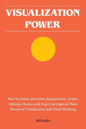 Visualization Power: How Scientists, Inventors, Businessmen, Artists, Athletes, Healers and Yogis Can Improve Their Powers of Visualization and Visual - Paperback