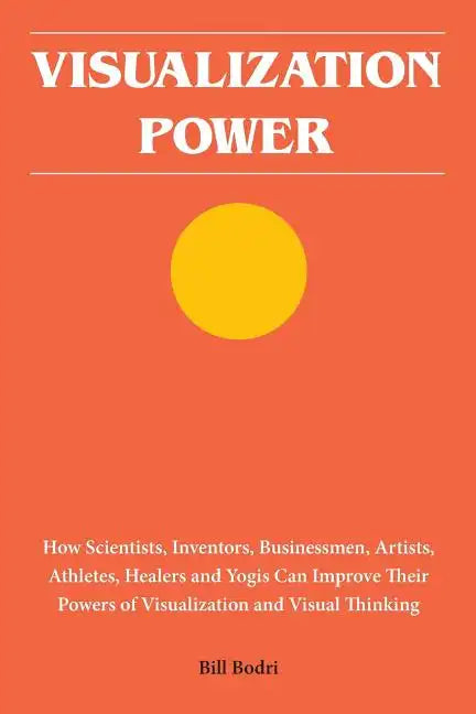 Visualization Power: How Scientists, Inventors, Businessmen, Artists, Athletes, Healers and Yogis Can Improve Their Powers of Visualization and Visual - Paperback