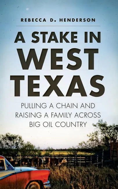 A Stake in West Texas: Pulling a Chain and Raising a Family Across Big Oil Country - Hardcover