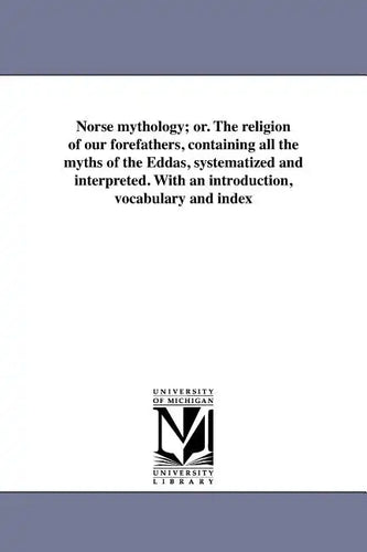 Norse mythology; or. The religion of our forefathers, containing all the myths of the Eddas, systematized and interpreted. With an introduction, vocab - Paperback