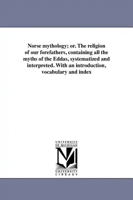 Norse mythology; or. The religion of our forefathers, containing all the myths of the Eddas, systematized and interpreted. With an introduction, vocab - Paperback